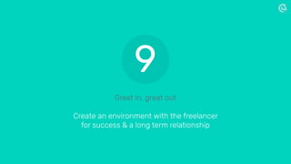 Great in, great out
Create an environment with the freelancer
for success & a long term relationship
9
 