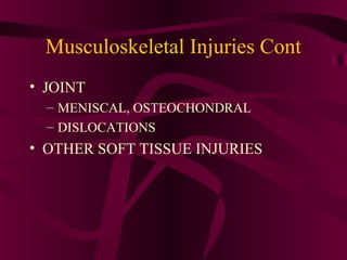 Musculoskeletal Injuries Cont
• JOINT
– MENISCAL, OSTEOCHONDRAL
– DISLOCATIONS
• OTHER SOFT TISSUE INJURIES
 