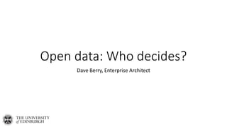 Open data: Who decides?
Dave Berry, Enterprise Architect
 