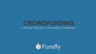 CROWDFUNDING
5 Simple Tips for a Successful Campaign
 