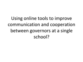 Using online tools to improve communication and cooperation between governors at a single school? 
