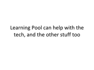 Learning Pool can help with the tech, and the other stuff too 