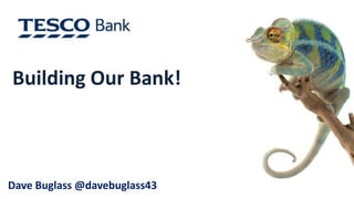 Building Our Bank! 
Dave Buglass @davebuglass43 
 