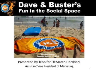 Dave & Buster’s
Fun in the Social Space




                Alterian Summit
            Tuesday, August 17, 2010



Presented by Jennifer DeMarco Herskind
    Assistant Vice President of Marketing
                                            1
 