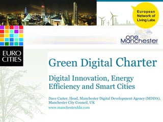 Green Digital  Charter Digital Innovation, Energy Efficiency and Smart Cities  Dave Carter, Head, Manchester Digital Development Agency (MDDA), Manchester City Council, UK www.manchesterdda.com   