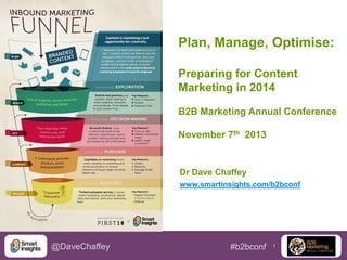 1@DaveChaffey #b2bconf
Plan, Manage, Optimise:
Preparing for Content
Marketing in 2014
B2B Marketing Annual Conference
November 7th 2013
Dr Dave Chaffey
www.smartinsights.com/b2bconf
 