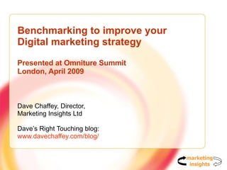 Benchmarking to improve your  Digital marketing strategy Presented at Omniture Summit London, April 2009 Dave Chaffey, Director,  Marketing Insights Ltd Dave’s Right Touching blog: www.davechaffey.com/blog/   