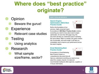 Where does “best practice”
           originate?
 Opinion
  Beware the gurus!
 Experience
  Relevant case studies
 Te...