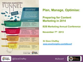 Plan, Manage, Optimise:
Preparing for Content
Marketing in 2014
B2B Marketing Annual Conference
November 7th 2013

Dr Dave Chaffey
www.smartinsights.com/b2bconf

@DaveChaffey

#b2bconf

1

 