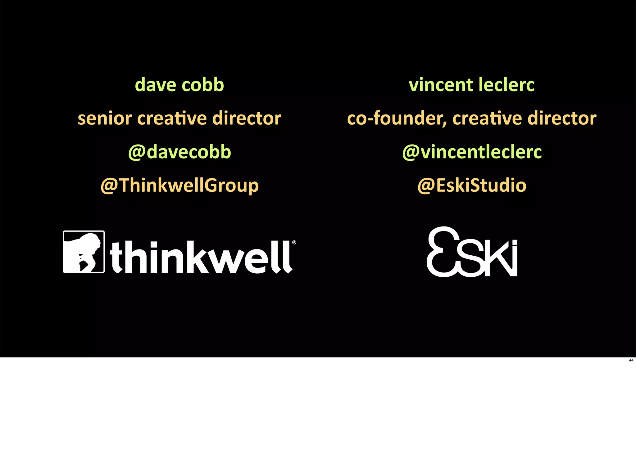 dave	
  cobb                    vincent	
  leclerc
senior	
  creaEve	
  director   co-­‐founder,	
  creaEve	
  director
       @davecobb                       @vincentleclerc
   @ThinkwellGroup                        @EskiStudio




                                                                       44
 