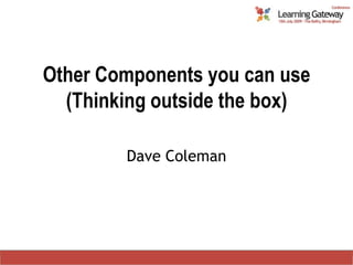 Other Components you can use(Thinking outside the box) Dave Coleman 