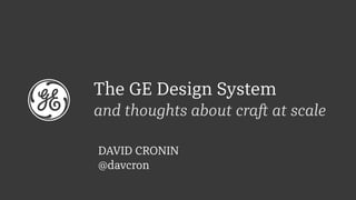 The GE Design System
and thoughts about craft at scale
DAVID CRONIN
@davcron
 