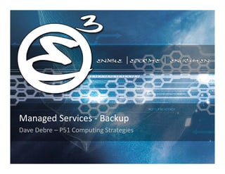 Managed Services ‐ Backup
Dave Debre – P51 Computing Strategies
 