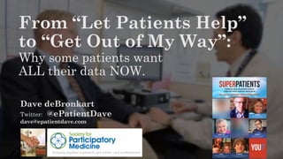 Dave deBronkart
Twitter: @ePatientDave
dave@epatientdave.com
From “Let Patients Help”
to “Get Out of My Way”:
Why some patients want
ALL their data NOW.
 