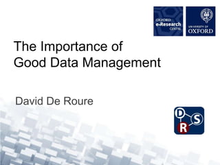 The Importance of Good Data Management David De Roure 