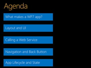What makes a WP7 app?


Layout and UI


Calling a Web Service


Navigation and Back Button


App Lifecycle and State
 