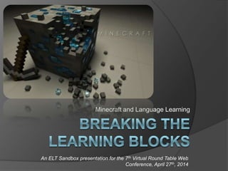 Minecraft and Language Learning
An ELT Sandbox presentation for the 7th Virtual Round Table Web
Conference, April 27th, 2014
 