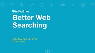 Better Web
Searching
Monday, April 25, 2016
Dave Doyle
Influitive - Advocacy Marketing Experts
 