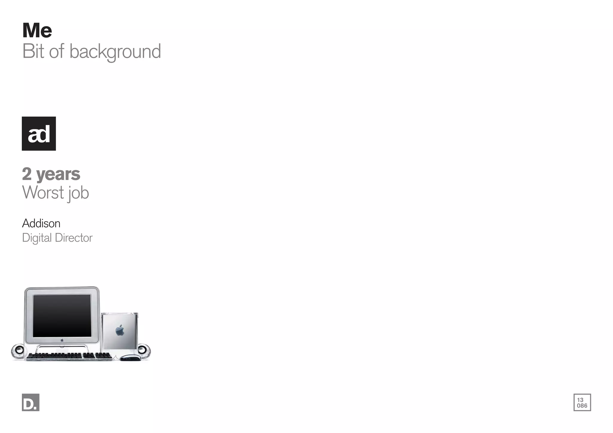 13
086
Me
Bit of background
2 years
Worst job
Addison
Digital Director
 