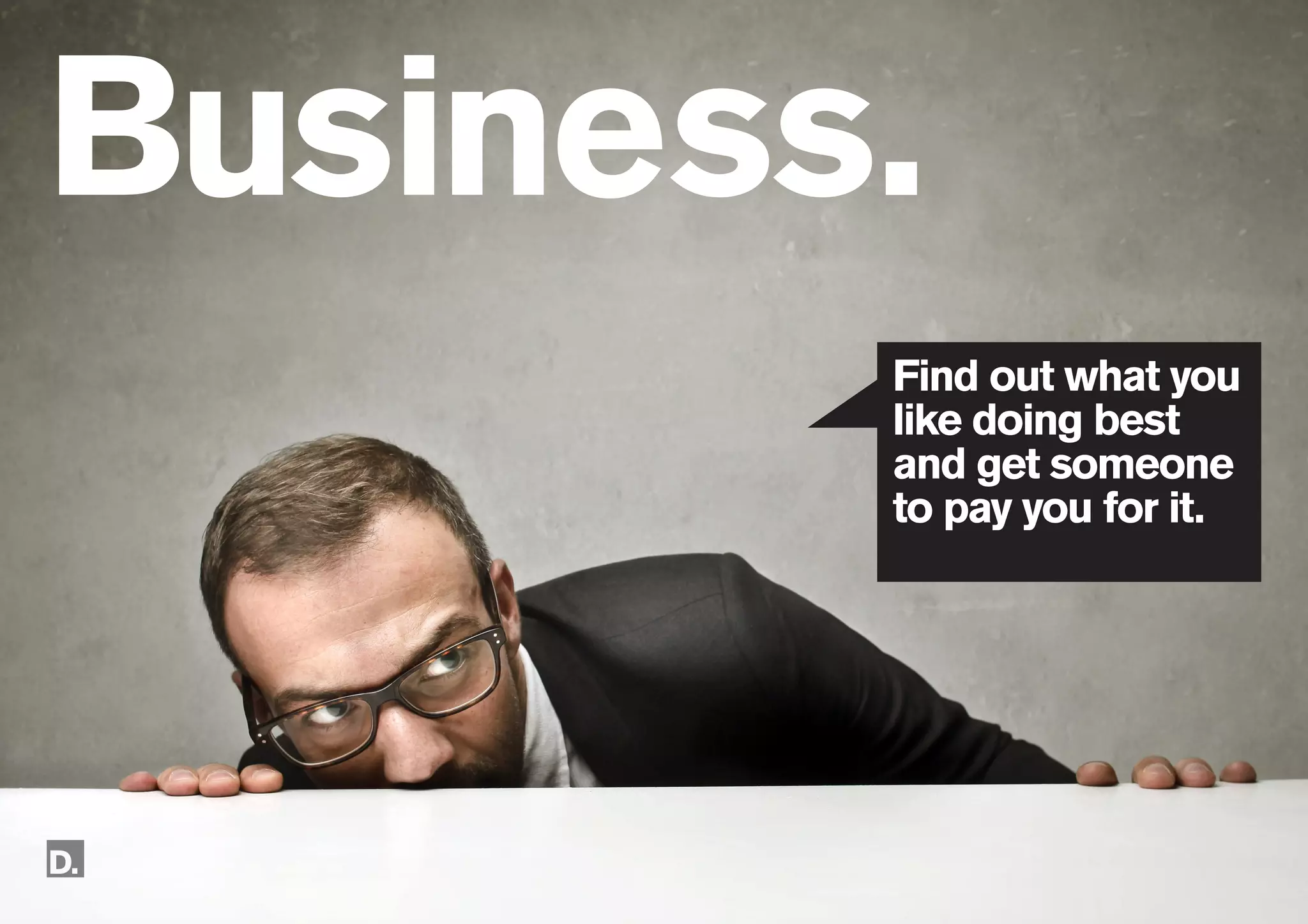 55
086
Business.
Find out what you
like doing best
and get someone
to pay you for it.
 