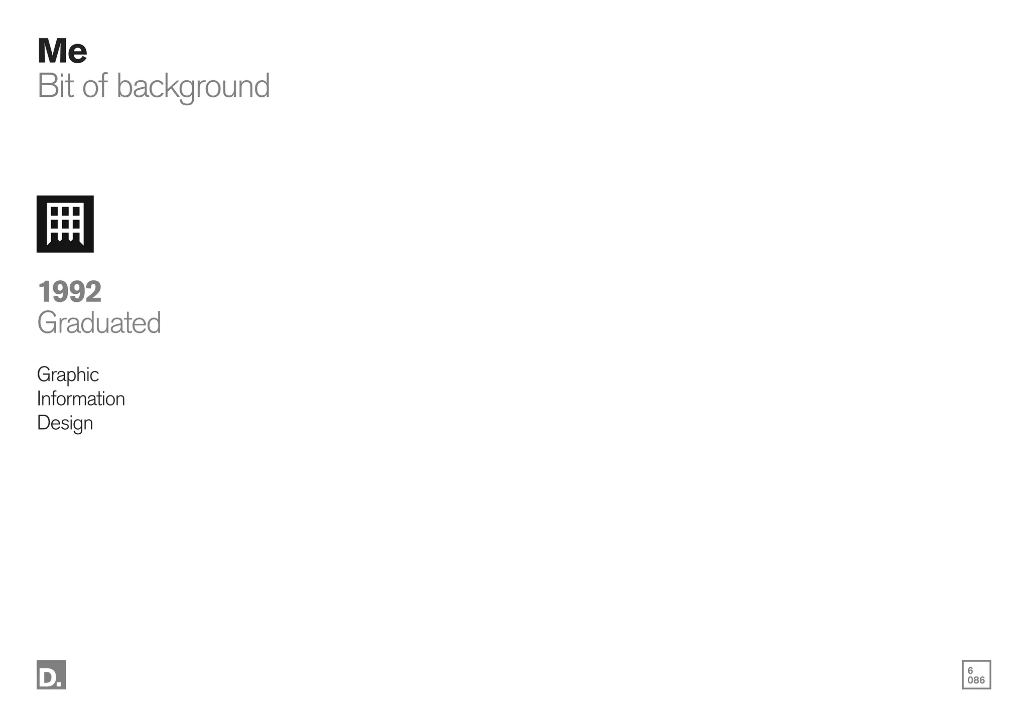 6
086
1992
Graduated
Graphic
Information
Design
Me
Bit of background
 