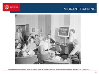 MIGRANT TRAINING




Dr Eva Haarmann (standing, right), of Vienna, gives an English Lesson to other Australian migrants, NAA A12111, 1/1955/32/21.
                                                                                                                                35
 