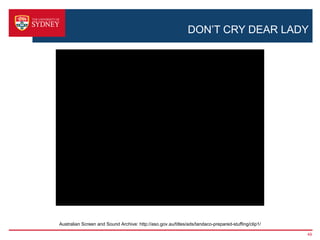DON’T CRY DEAR LADY




Australian Screen and Sound Archive: http://aso.gov.au/titles/ads/tandaco-prepared-stuffing/clip1/

                                                                                                     49
 