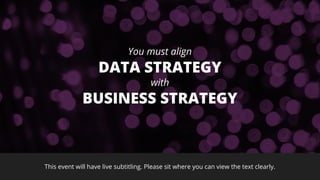 This event will have live subtitling. Please sit where you can view the text clearly.
You must align
DATA STRATEGY
with
BU...