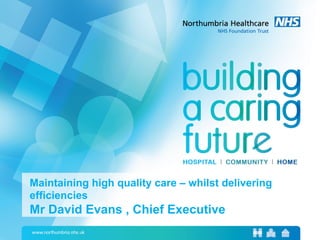 Maintaining high quality care – whilst delivering
efficiencies
Mr David Evans , Chief Executive
 