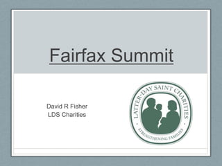 Fairfax Summit
David R Fisher
LDS Charities
 