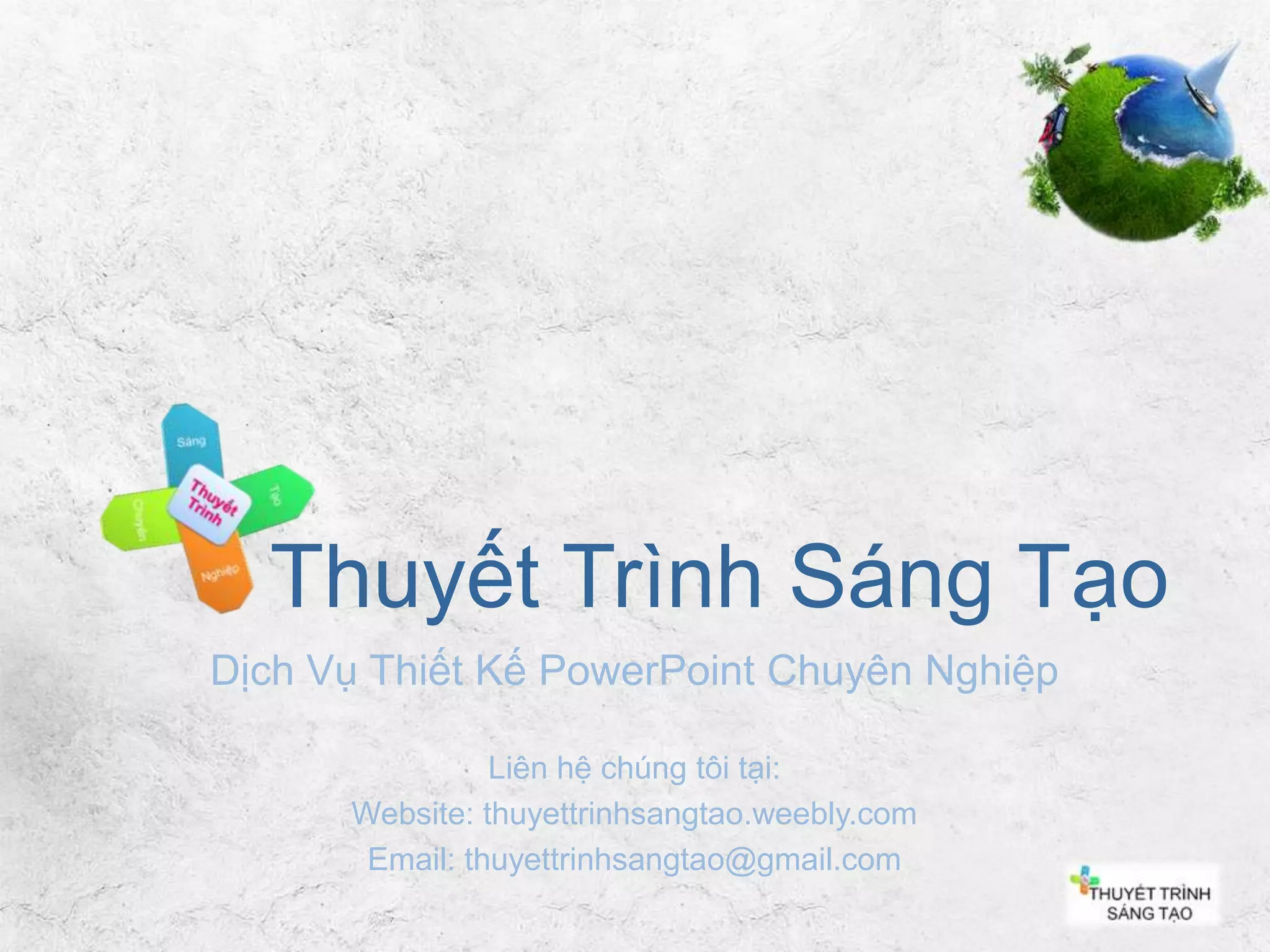 Thuyết Trình Sáng Tạo
Dịch Vụ Thiết Kế PowerPoint Chuyên Nghiệp
Liên hệ chúng tôi tại:
Website: thuyettrinhsangtao.weebly.com
Email: thuyettrinhsangtao@gmail.com

 