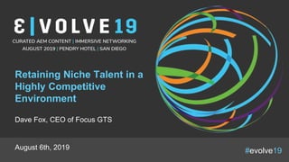 #evolve19
Retaining Niche Talent in a
Highly Competitive
Environment
Dave Fox, CEO of Focus GTS
August 6th, 2019
 