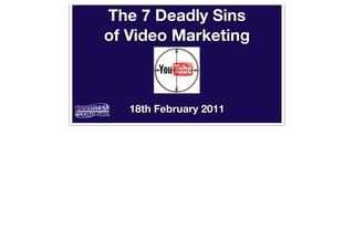 The 7 Deadly Sins
of Video Marketing



   18th February 2011
 