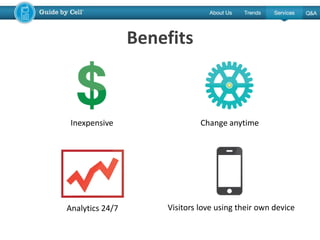 Benefits
Inexpensive Change anytime
Analytics 24/7 Visitors love using their own device
 