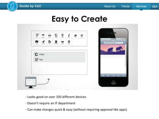 - Looks good on over 350 different devices
- Doesn’t require an IT department
- Can make changes quick & easy (without requiring approval like apps)
Easy to Create
 
