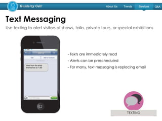- Texts are immediately read
- Alerts can be prescheduled
- For many, text messaging is replacing email
Text Messaging
Use texting to alert visitors of shows, talks, private tours, or special exhibitions
 