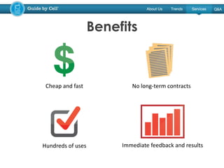 Benefits
Cheap and fast No long-term contracts
Hundreds of uses Immediate feedback and results
 