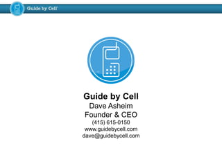 Guide by Cell
Dave Asheim
Founder & CEO
(415) 615-0150
www.guidebycell.com
dave@guidebycell.com
 