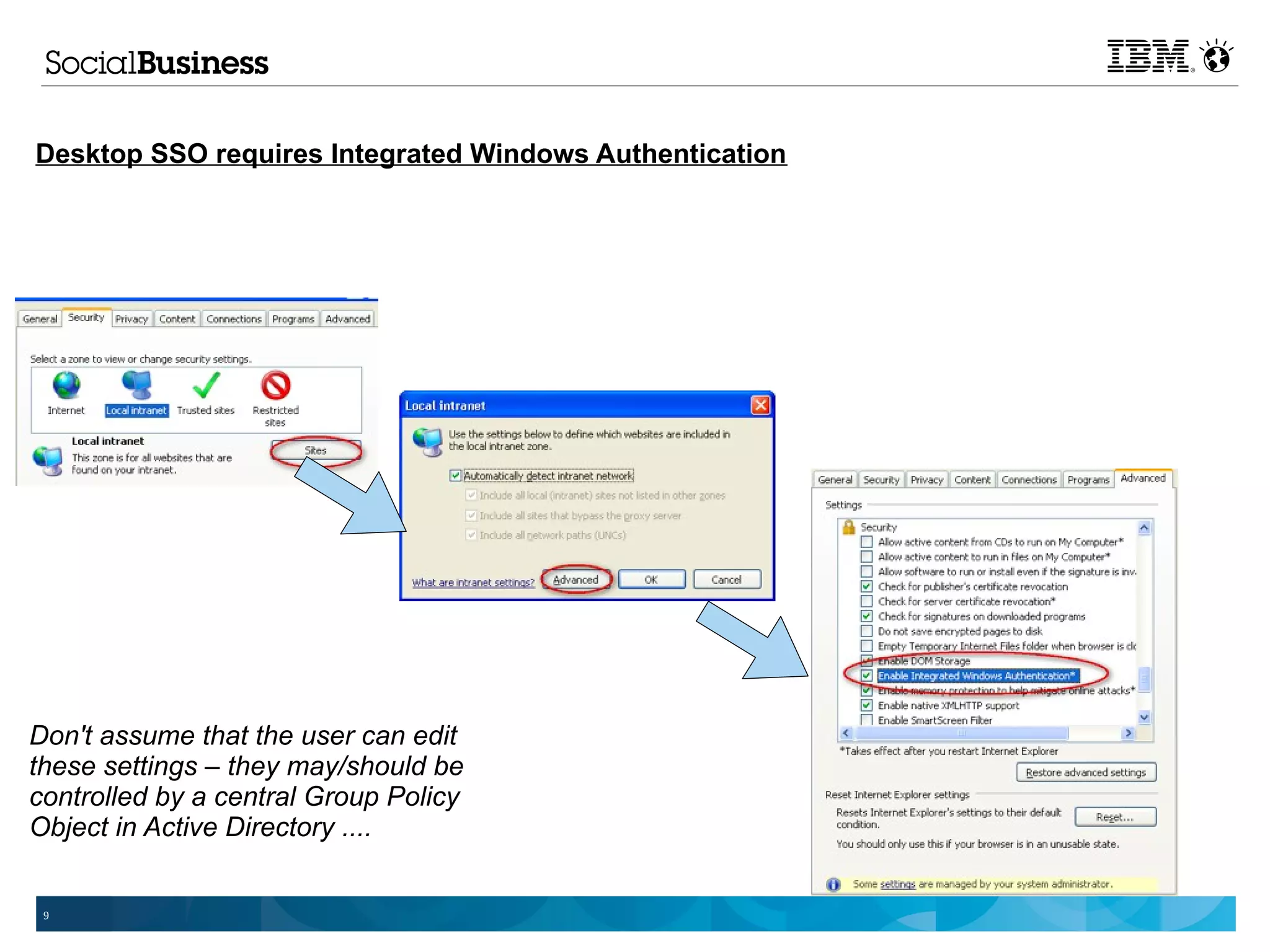 Desktop SSO requires Integrated Windows Authentication




Don't assume that the user can edit
these settings – they may/should be
controlled by a central Group Policy
Object in Active Directory ....


 9
 