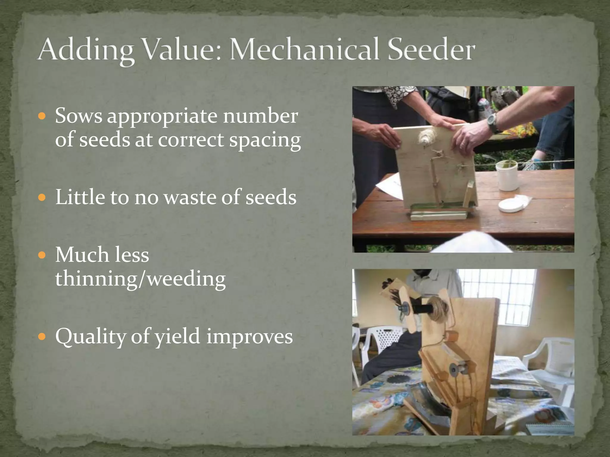  Sows appropriate number
  of seeds at correct spacing

 Little to no waste of seeds


 Much less
  thinning/weeding

 Quality of yield improves
 