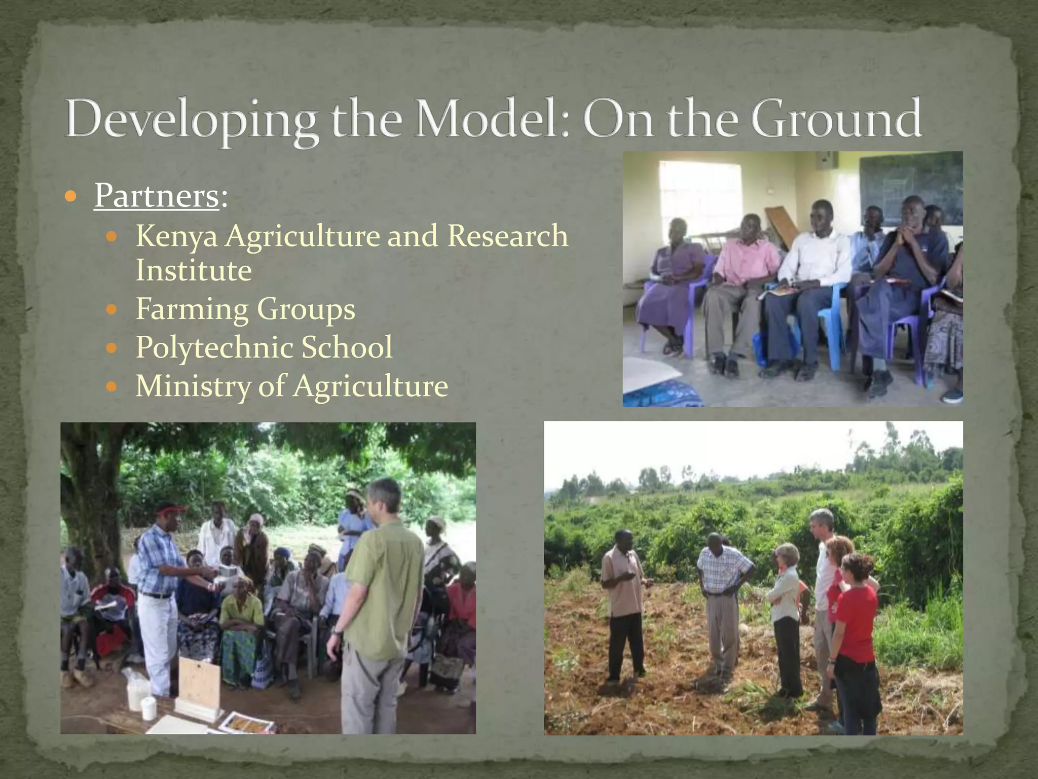  Partners:
   Kenya Agriculture and Research
    Institute
   Farming Groups
   Polytechnic School
   Ministry of Agriculture
 