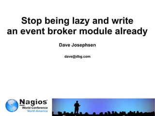 Stop being lazy and write
an event broker module already
           Dave Josephsen

             dave@dbg.com
 