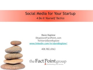 1
Social Media for Your Startup
Dave Kaplow
Dkaplow@FactPoint.com
Twitter@DaveKaplow
www.linkedin.com/in/davidkaplow/
408.982.6563
4 Do It Yourself Tactics
 