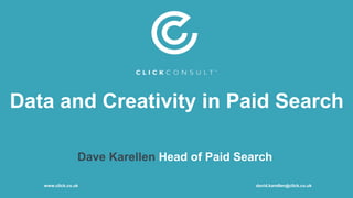 Data and Creativity in Paid Search
Dave Karellen Head of Paid Search
www.click.co.uk david.karellen@click.co.uk
 