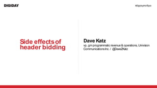 #DigidayHotTopic
Dave Katz
vp, gmprogrammatic revenue & operations, Univision
CommunicationsInc. / @DaveZKatz
Side effectsof
header bidding
 