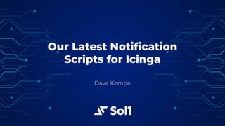 Our Latest Notiﬁcation
Scripts for Icinga
Dave Kempe
 