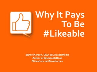 Why It Pays
             To Be
        #Likeable
@DaveKerpen, CEO, @LikeableMedia
    Author of @LikeableBook
   Slideshare.net/DaveKerpen
 