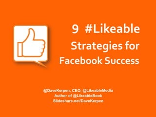 9 #Likeable
            Strategies for
       Facebook Success

@DaveKerpen, CEO, @LikeableMedia
    Author of @LikeableBook
   Slideshare.net/DaveKerpen
 