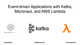 @daveklein
Event-driven Applications with Kafka,
Micronaut, and AWS Lambda
#kafkasummit @confluentinc
 