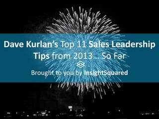 Dave Kurlan’s Top 11 Sales Leadership
Tips from 2013… So Far
Brought to you by InsightSquared
 